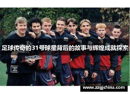 足球传奇的31号球星背后的故事与辉煌成就探索