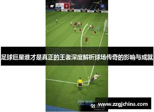 足球巨星谁才是真正的王者深度解析球场传奇的影响与成就