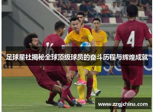 足球星社揭秘全球顶级球员的奋斗历程与辉煌成就