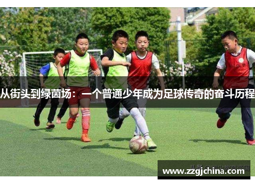 从街头到绿茵场：一个普通少年成为足球传奇的奋斗历程