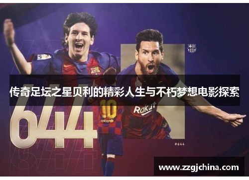 传奇足坛之星贝利的精彩人生与不朽梦想电影探索