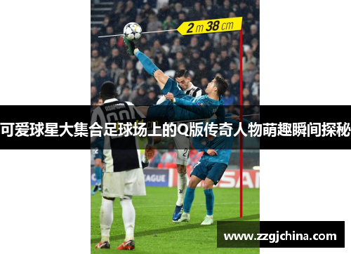 可爱球星大集合足球场上的Q版传奇人物萌趣瞬间探秘