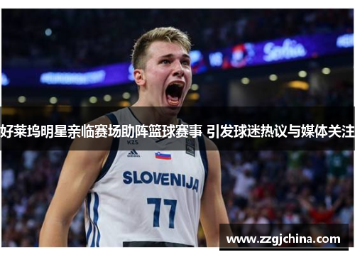 好莱坞明星亲临赛场助阵篮球赛事 引发球迷热议与媒体关注