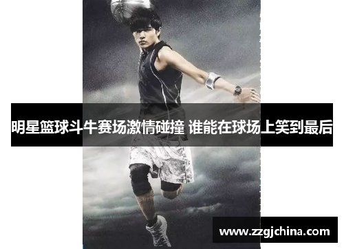 明星篮球斗牛赛场激情碰撞 谁能在球场上笑到最后