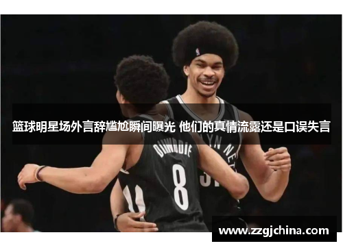 篮球明星场外言辞尴尬瞬间曝光 他们的真情流露还是口误失言