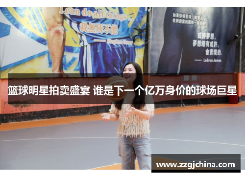 篮球明星拍卖盛宴 谁是下一个亿万身价的球场巨星