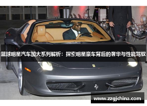 篮球明星汽车加大系列解析：探索明星豪车背后的奢华与性能驾驭