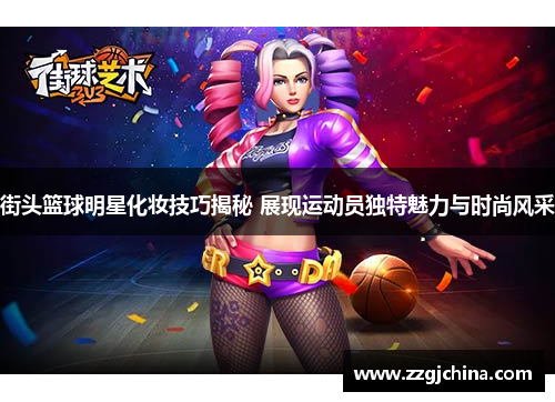 街头篮球明星化妆技巧揭秘 展现运动员独特魅力与时尚风采