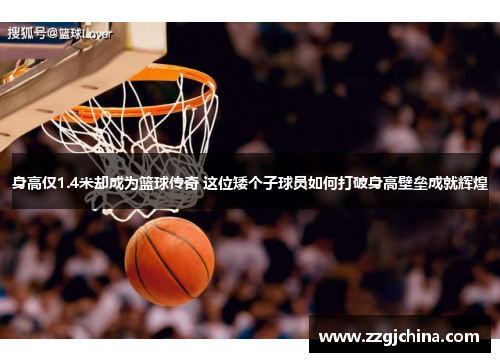 身高仅1.4米却成为篮球传奇 这位矮个子球员如何打破身高壁垒成就辉煌