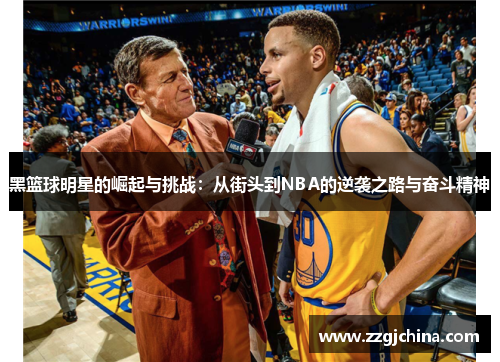 黑篮球明星的崛起与挑战：从街头到NBA的逆袭之路与奋斗精神