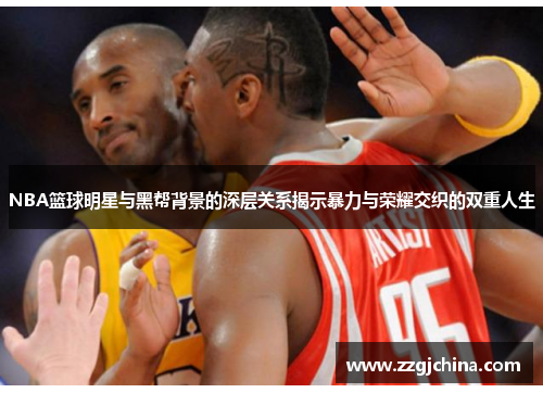 NBA篮球明星与黑帮背景的深层关系揭示暴力与荣耀交织的双重人生